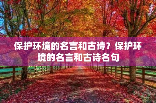 保护环境的名言和古诗?保护环境的名言和古诗名句 保护环境的名言和古诗?保护环境的名言和古诗名句