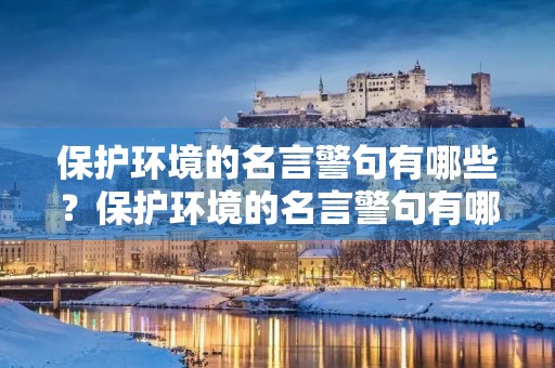 保护环境的名言警句有哪些？保护环境的名言警句有哪些(带作者)