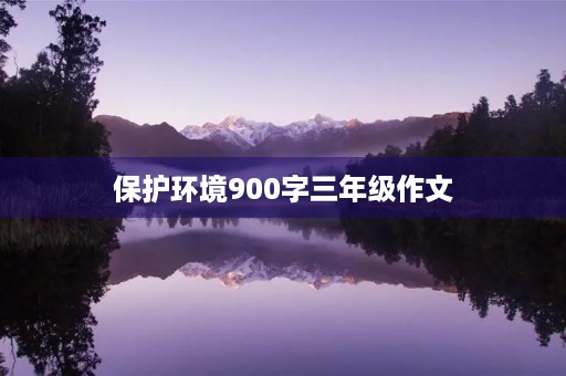 保护环境900字三年级作文