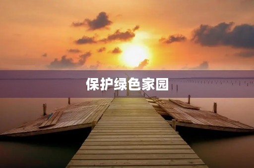 保护绿色家园,从我做起 保护绿色家园,从我做起