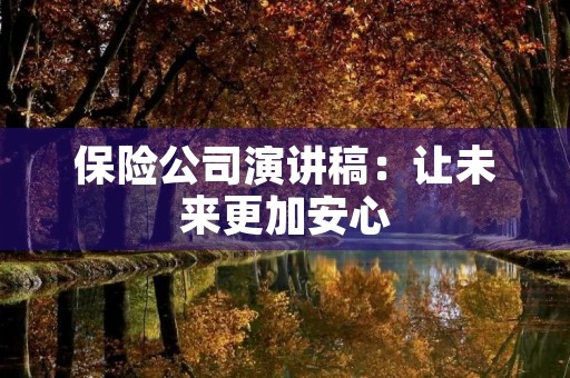 保险公司演讲稿:让未来更加安心 保险公司演讲稿:让未来更加安心
