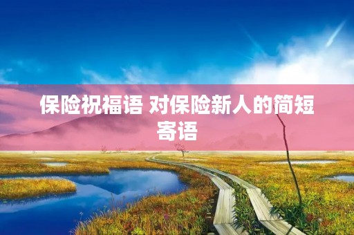 保险祝福语 对保险新人的简短寄语