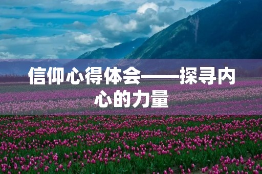信仰心得体会——探寻内心的力量 信仰心得体会——探寻内心的力量