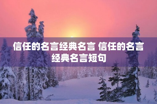 信任的名言经典名言 信任的名言经典名言短句 信任的名言经典名言 信任的名言经典名言短句