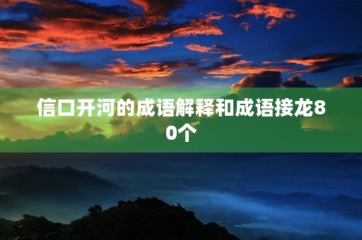 信口开河的成语解释和成语接龙80个 信口开河的成语解释和成语接龙80个