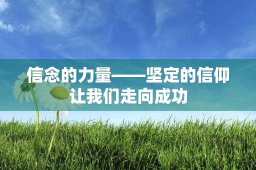 信念的力量——坚定的信仰让我们走向成功 信念的力量——坚定的信仰让我们走向成功
