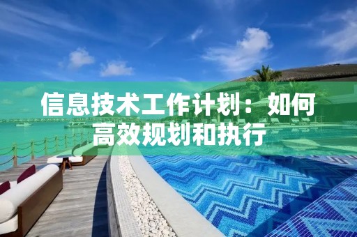 信息技术工作计划：如何高效规划和执行