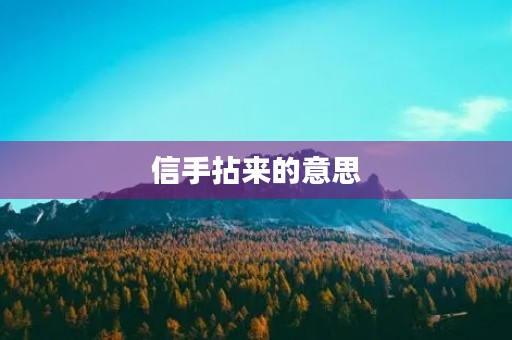 信手拈来的意思(信手拈来)