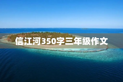 信江河350字三年级作文 信江河350字三年级作文