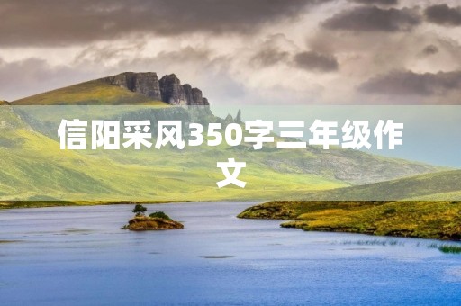信阳采风350字三年级作文
