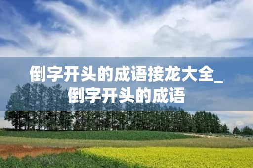 倒字开头的成语接龙大全_倒字开头的成语 倒字开头的成语接龙大全_倒字开头的成语
