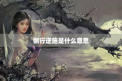 倒行逆施是什么意思 倒行逆施是什么意思