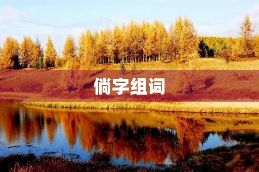 倘字组词(倘怎么组词) 倘字组词(倘怎么组词)