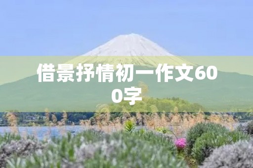 借景抒情初一作文600字 借景抒情初一作文600字