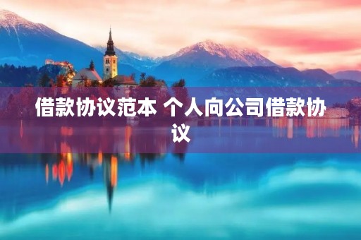借款协议范本 个人向公司借款协议 借款协议范本 个人向公司借款协议