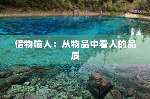 借物喻人:从物品中看人的品质 借物喻人:从物品中看人的品质
