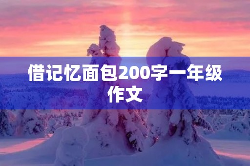 借记忆面包200字一年级作文 借记忆面包200字一年级作文
