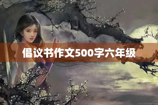 倡议书作文500字六年级 倡议书作文500字六年级