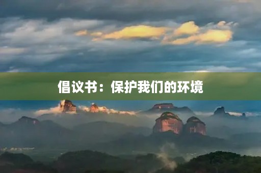 倡议书:保护我们的环境,从我做起 倡议书:保护我们的环境,从我做起