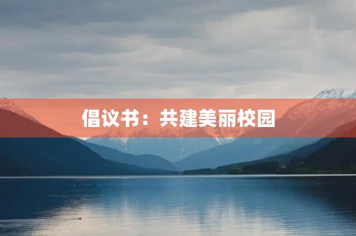 倡议书:共建美丽校园 倡议书:共建美丽校园