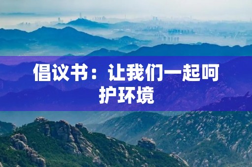 倡议书：让我们一起呵护环境，创造美好未来