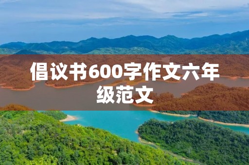 倡议书600字作文六年级范文 倡议书600字作文六年级范文