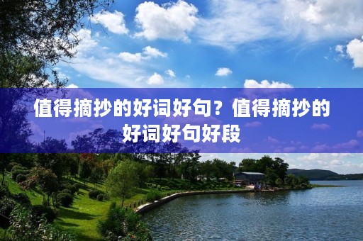 值得摘抄的好词好句？值得摘抄的好词好句好段