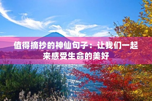 值得摘抄的神仙句子:让我们一起来感受生命的美好 值得摘抄的神仙句子:让我们一起来感受生命的美好