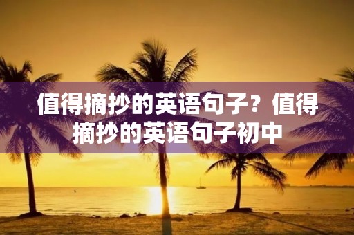 值得摘抄的英语句子？值得摘抄的英语句子初中