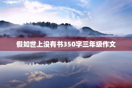 假如世上没有书350字三年级作文 假如世上没有书350字三年级作文