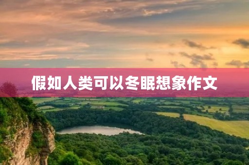 假如人类可以冬眠想象作文 假如人类可以冬眠想象作文