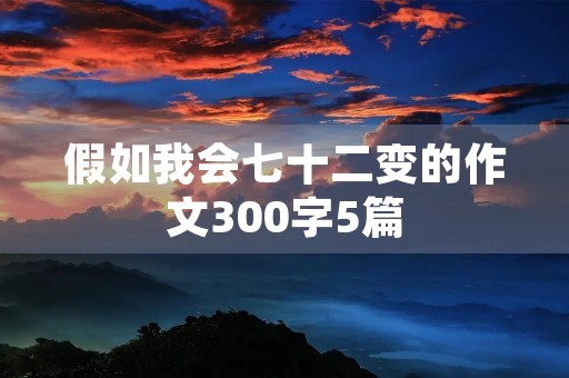 假如我会七十二变的作文300字5篇