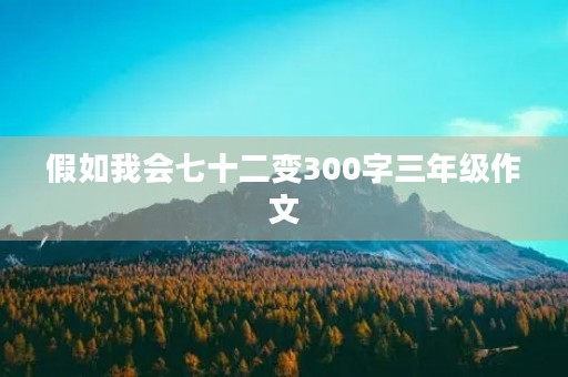 假如我会七十二变300字三年级作文