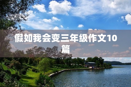 假如我会变三年级作文10篇 假如我会变三年级作文10篇