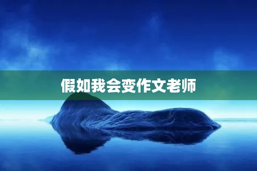 假如我会变作文老师 假如我会变作文老师