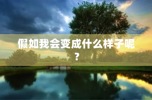 假如我会变成什么样子呢? 假如我会变成什么样子呢?