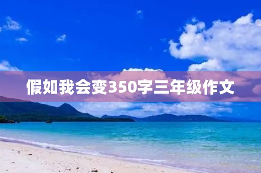 假如我会变350字三年级作文 假如我会变350字三年级作文