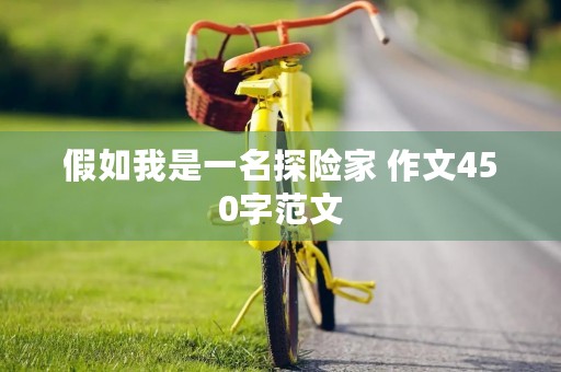 假如我是一名探险家 作文450字范文 假如我是一名探险家 作文450字范文