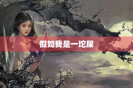 假如我是一坨屎,我会有怎样的人生? 假如我是一坨屎,我会有怎样的人生?