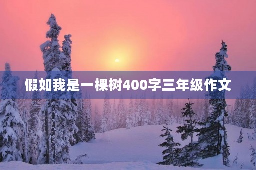 假如我是一棵树400字三年级作文 假如我是一棵树400字三年级作文