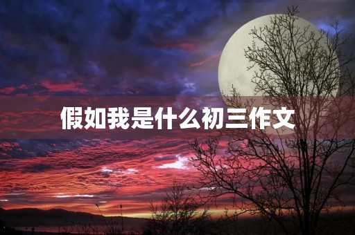 假如我是什么初三作文 假如我是什么初三作文