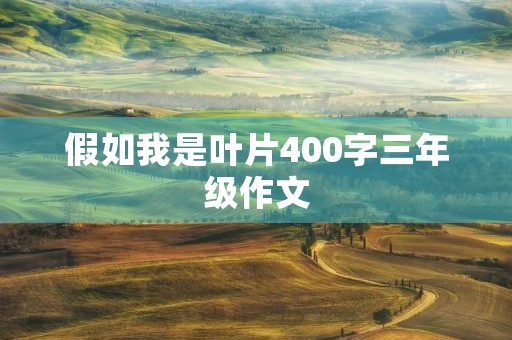 假如我是叶片400字三年级作文 假如我是叶片400字三年级作文