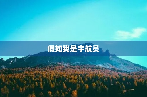 假如我是宇航员,探索未知的星际世界 假如我是宇航员,探索未知的星际世界