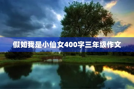假如我是小仙女400字三年级作文 假如我是小仙女400字三年级作文