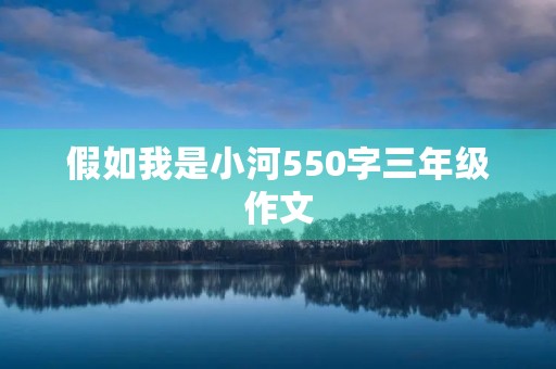 假如我是小河550字三年级作文 假如我是小河550字三年级作文