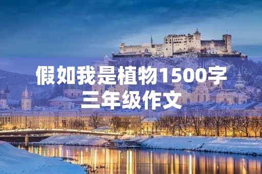 假如我是植物1500字三年级作文 假如我是植物1500字三年级作文