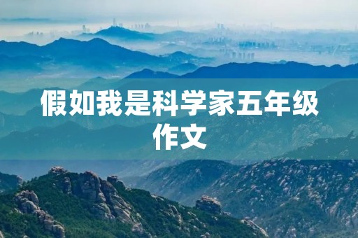 假如我是科学家五年级作文 假如我是科学家五年级作文
