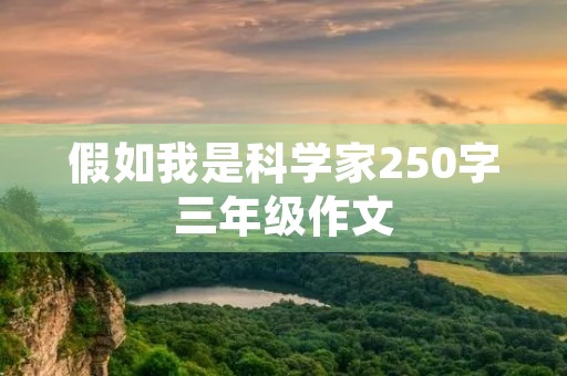 假如我是科学家250字三年级作文 假如我是科学家250字三年级作文