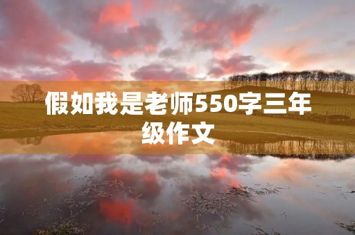 假如我是老师550字三年级作文 假如我是老师550字三年级作文