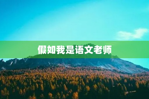 假如我是语文老师,如何激发学生的写作兴趣? 假如我是语文老师,如何激发学生的写作兴趣?